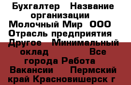 Бухгалтер › Название организации ­ Молочный Мир, ООО › Отрасль предприятия ­ Другое › Минимальный оклад ­ 30 000 - Все города Работа » Вакансии   . Пермский край,Красновишерск г.